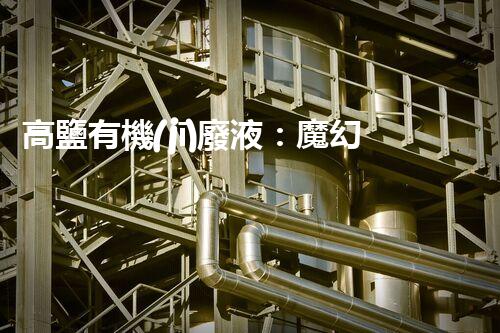 高鹽有機(jī)廢液：魔幻還是噩夢(mèng)？